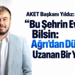 AKET Başkanı Yıldız: “Bu Şehrin Evlatları Bilsin: Ağrı’dan Dünyaya Uzanan Bir Yol Var!”